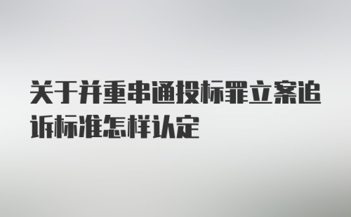 关于并重串通投标罪立案追诉标准怎样认定