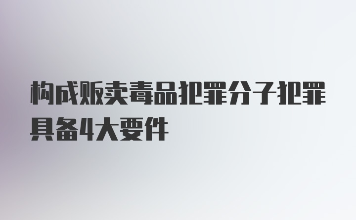 构成贩卖毒品犯罪分子犯罪具备4大要件