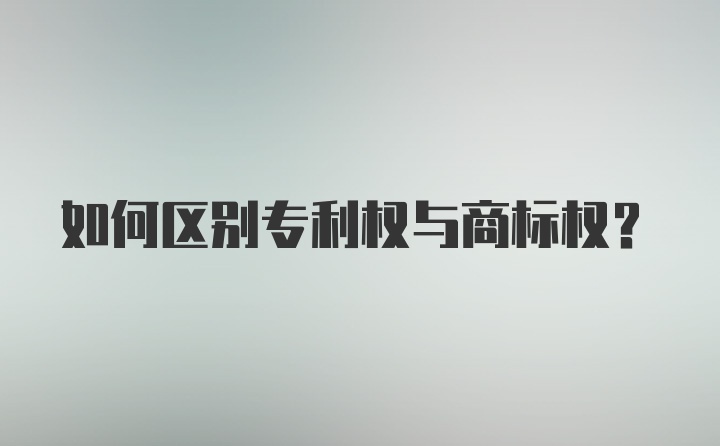 如何区别专利权与商标权?