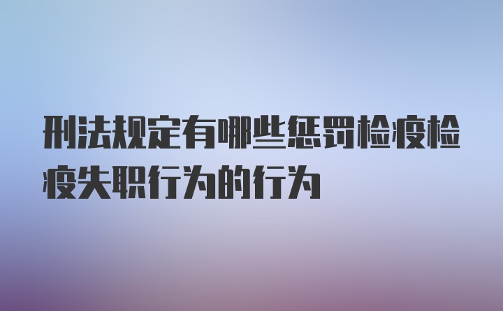 刑法规定有哪些惩罚检疫检疫失职行为的行为