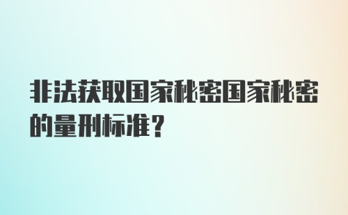 非法获取国家秘密国家秘密的量刑标准?