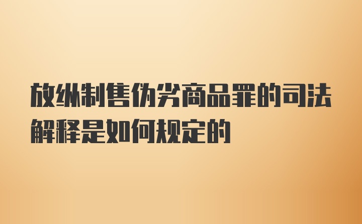 放纵制售伪劣商品罪的司法解释是如何规定的