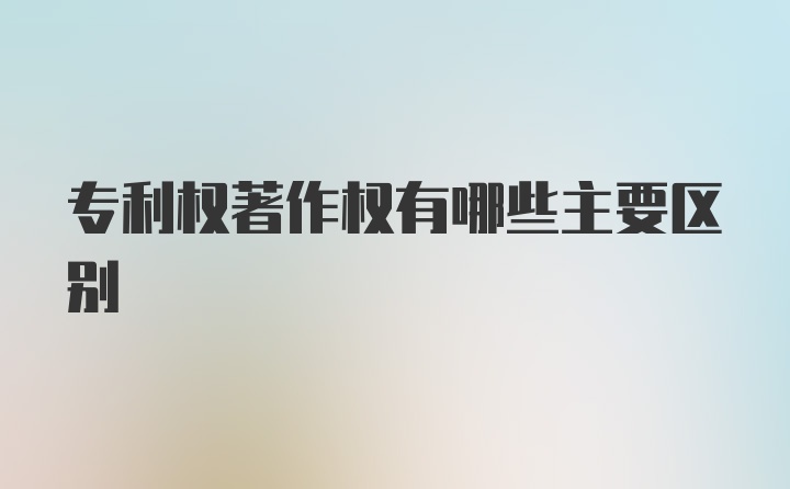 专利权著作权有哪些主要区别