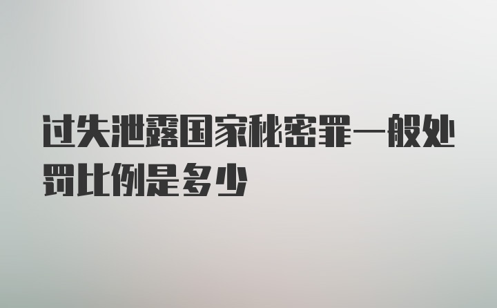 过失泄露国家秘密罪一般处罚比例是多少