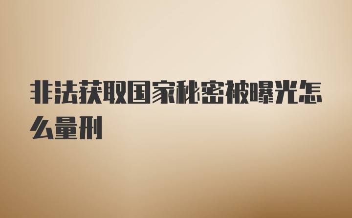 非法获取国家秘密被曝光怎么量刑