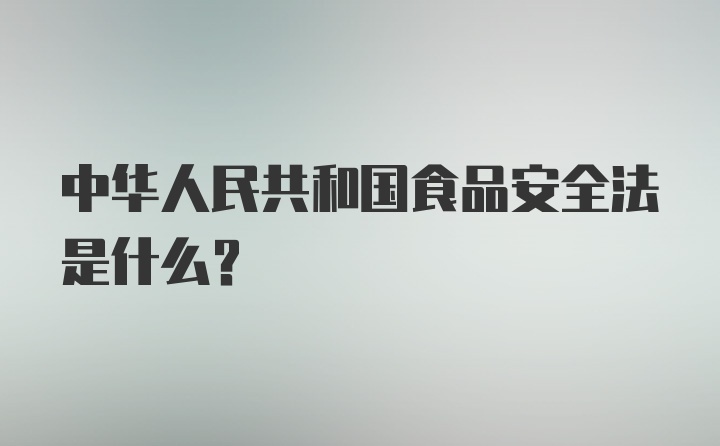 中华人民共和国食品安全法是什么?
