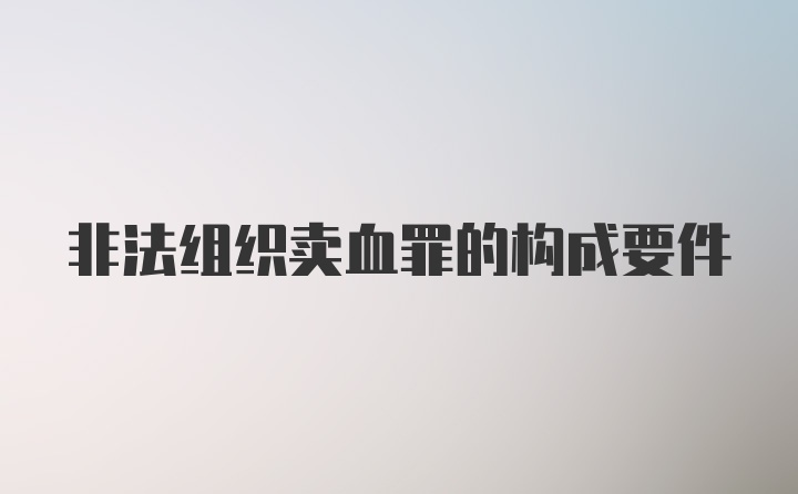 非法组织卖血罪的构成要件