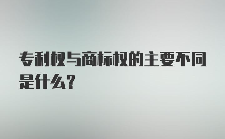 专利权与商标权的主要不同是什么？