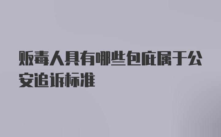 贩毒人具有哪些包庇属于公安追诉标准