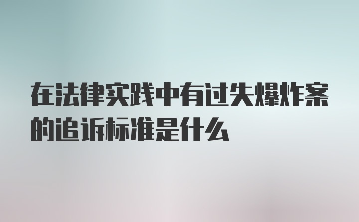 在法律实践中有过失爆炸案的追诉标准是什么