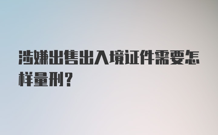 涉嫌出售出入境证件需要怎样量刑？