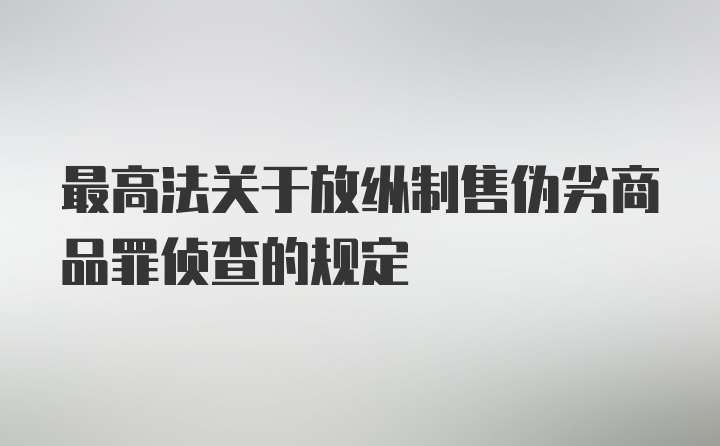 最高法关于放纵制售伪劣商品罪侦查的规定