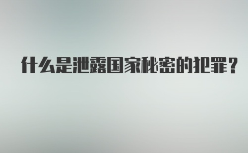 什么是泄露国家秘密的犯罪?