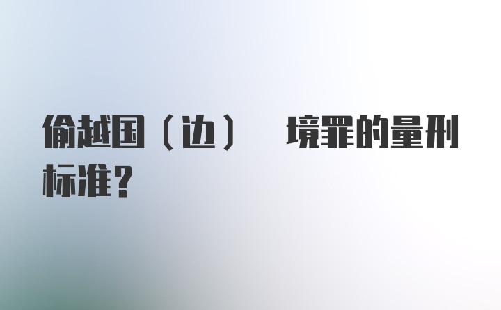 偷越国(边) 境罪的量刑标准？