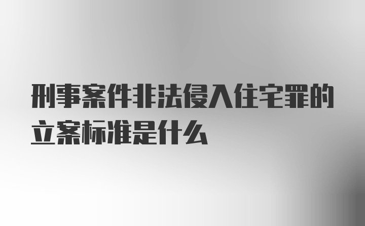 刑事案件非法侵入住宅罪的立案标准是什么