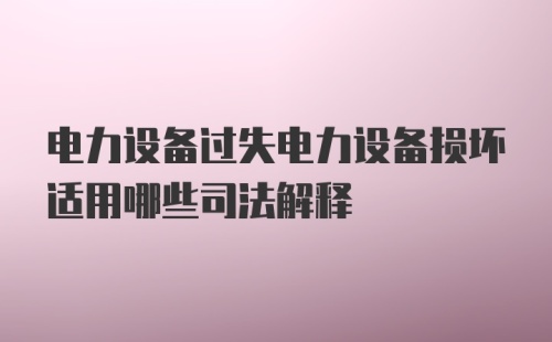 电力设备过失电力设备损坏适用哪些司法解释