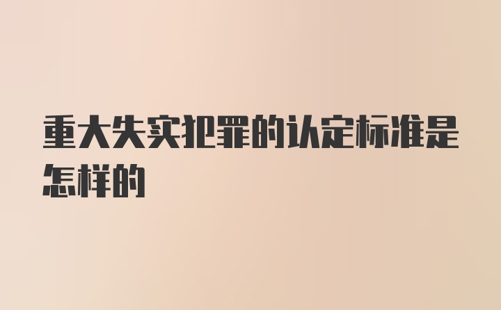 重大失实犯罪的认定标准是怎样的