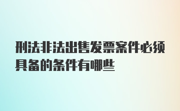 刑法非法出售发票案件必须具备的条件有哪些