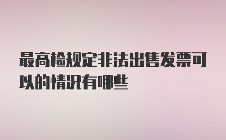 最高检规定非法出售发票可以的情况有哪些