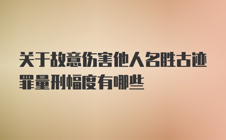 关于故意伤害他人名胜古迹罪量刑幅度有哪些