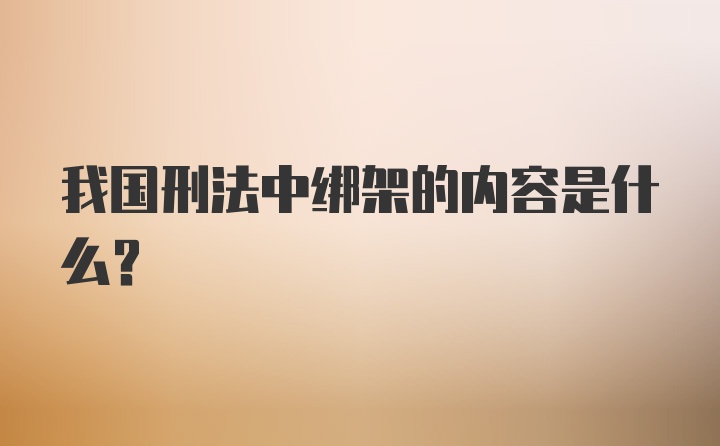 我国刑法中绑架的内容是什么？