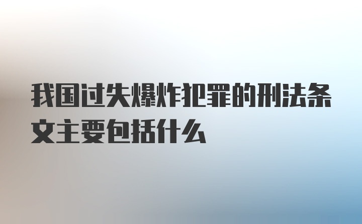 我国过失爆炸犯罪的刑法条文主要包括什么