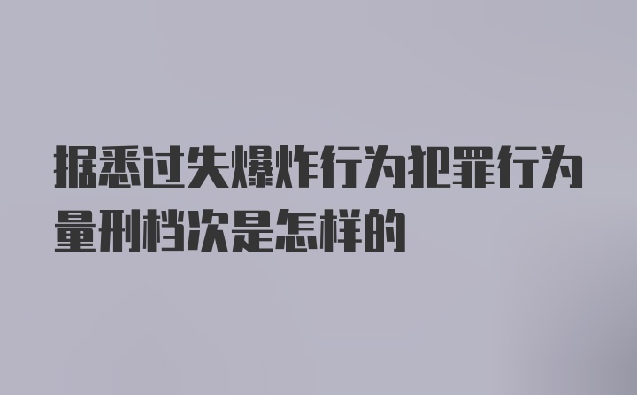 据悉过失爆炸行为犯罪行为量刑档次是怎样的