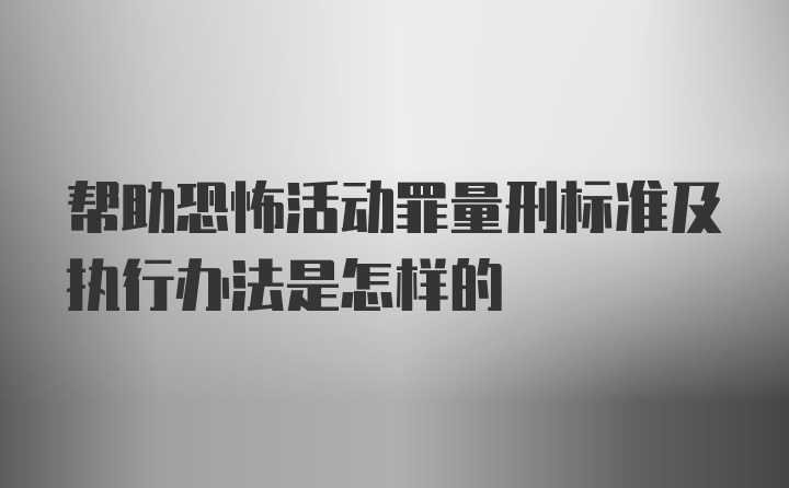 帮助恐怖活动罪量刑标准及执行办法是怎样的