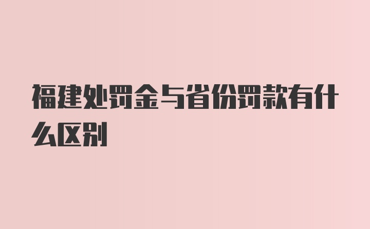 福建处罚金与省份罚款有什么区别