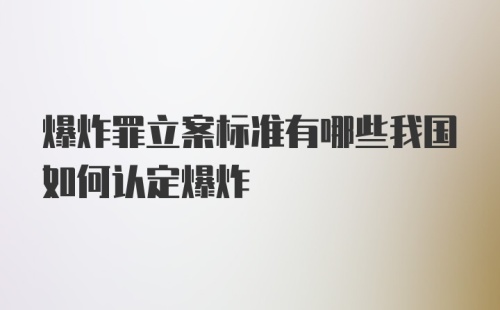 爆炸罪立案标准有哪些我国如何认定爆炸