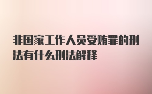 非国家工作人员受贿罪的刑法有什么刑法解释