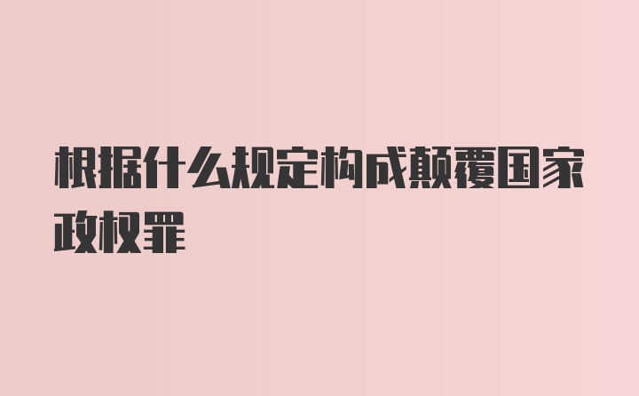 根据什么规定构成颠覆国家政权罪