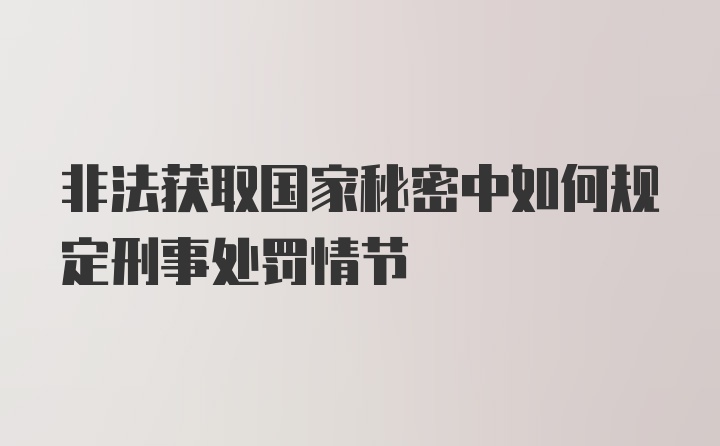 非法获取国家秘密中如何规定刑事处罚情节