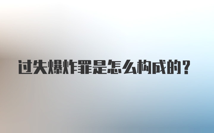 过失爆炸罪是怎么构成的？