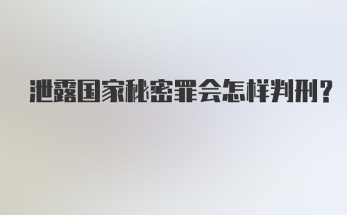 泄露国家秘密罪会怎样判刑？