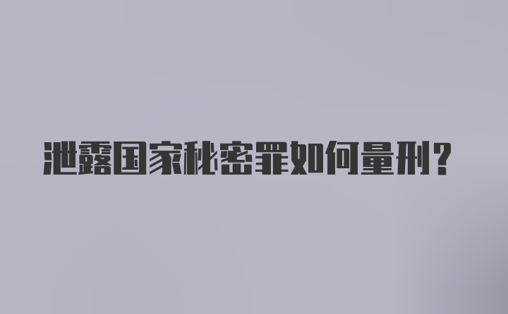 泄露国家秘密罪如何量刑？