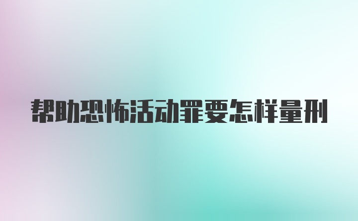 帮助恐怖活动罪要怎样量刑