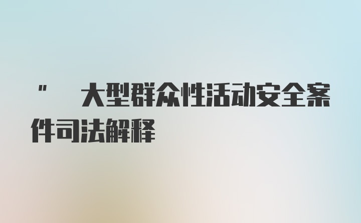 " 大型群众性活动安全案件司法解释