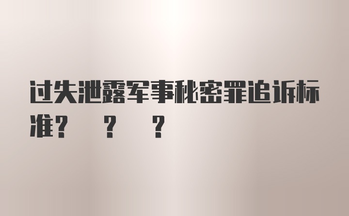 过失泄露军事秘密罪追诉标准? ? ?