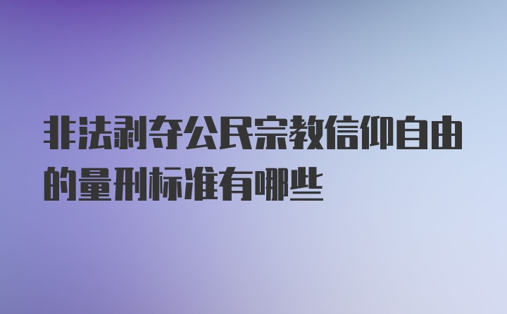 非法剥夺公民宗教信仰自由的量刑标准有哪些