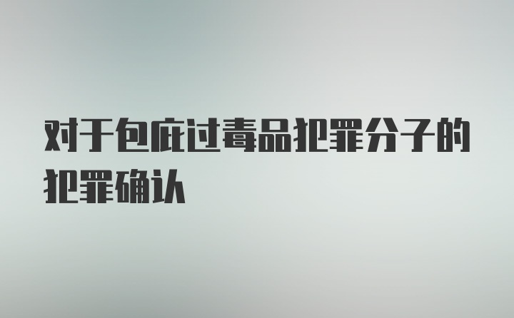 对于包庇过毒品犯罪分子的犯罪确认