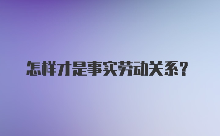 怎样才是事实劳动关系？