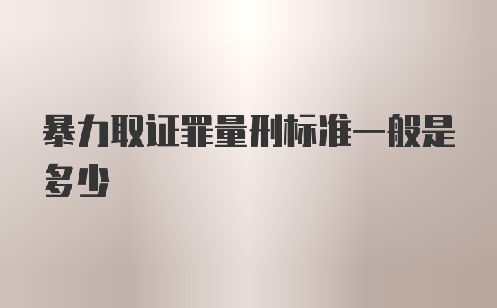 暴力取证罪量刑标准一般是多少