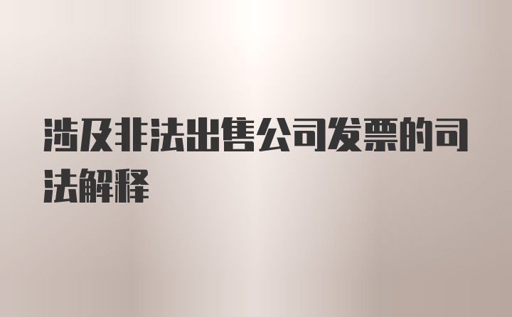 涉及非法出售公司发票的司法解释