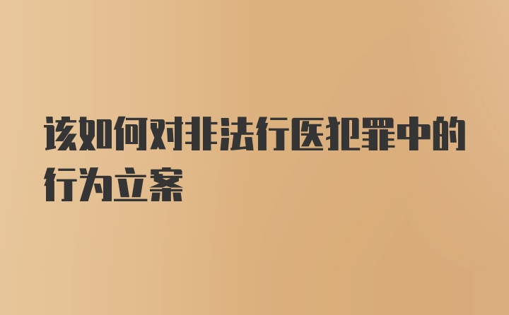 该如何对非法行医犯罪中的行为立案