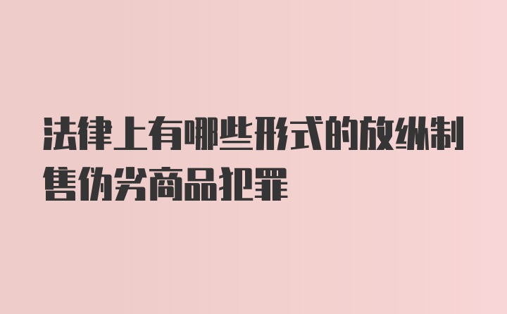 法律上有哪些形式的放纵制售伪劣商品犯罪