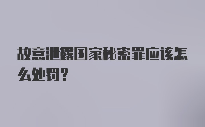 故意泄露国家秘密罪应该怎么处罚？