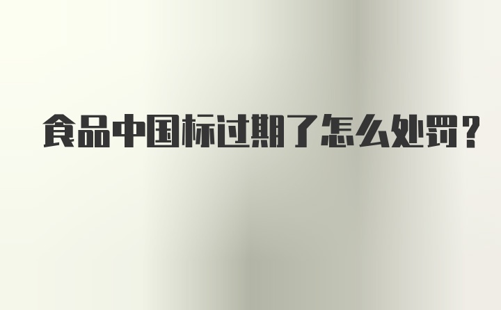 食品中国标过期了怎么处罚？