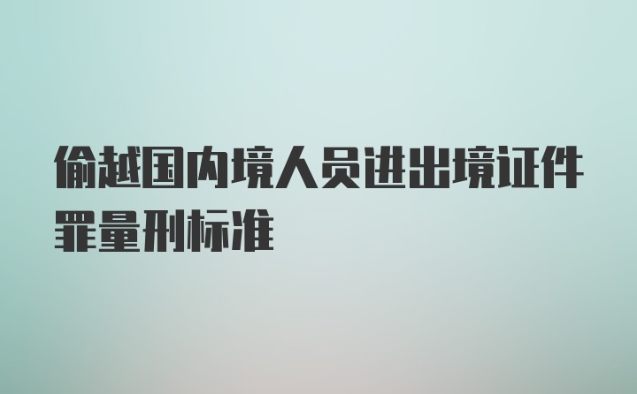 偷越国内境人员进出境证件罪量刑标准