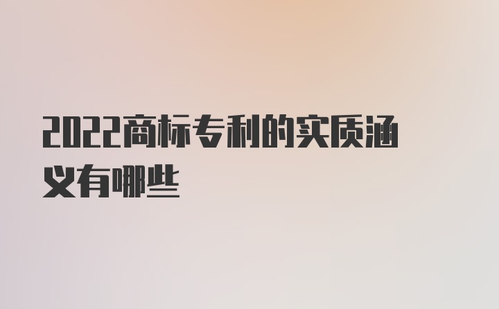 2022商标专利的实质涵义有哪些